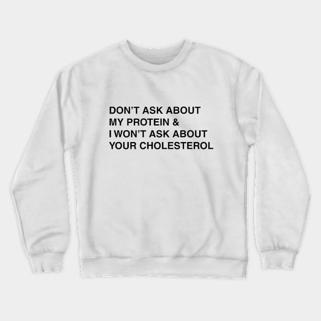don't ask about my protein Crewneck Sweatshirt by bynole
